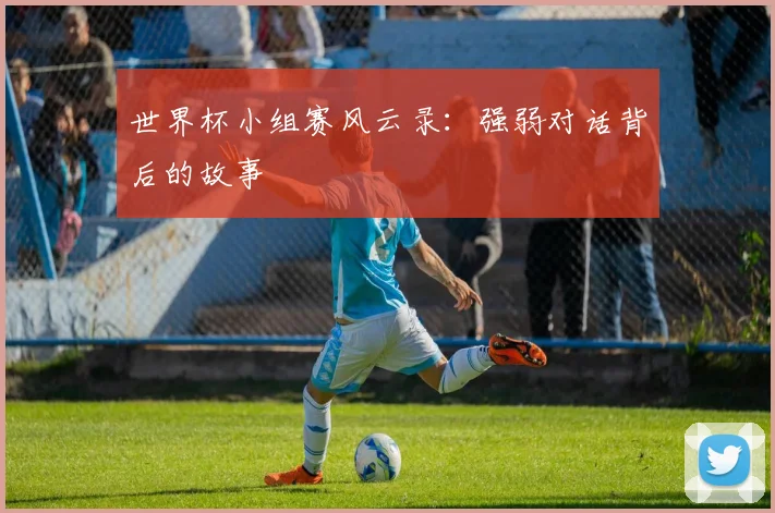 世界杯小组赛风云录:强弱对话背后的故事
