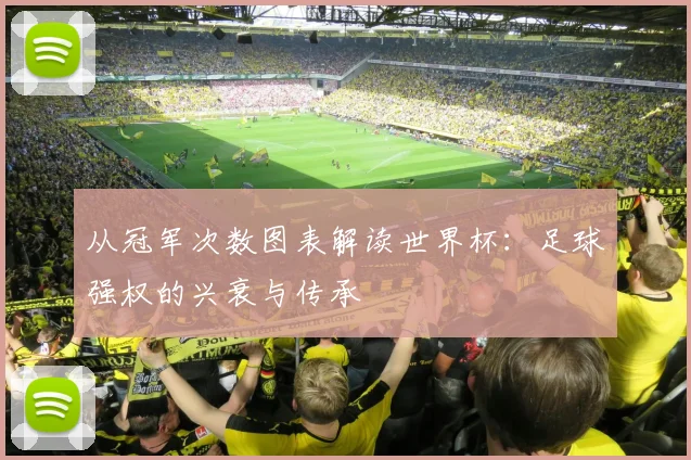 从冠军次数图表解读世界杯：足球强权的兴衰与传承