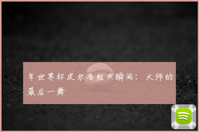 年世界杯皮尔洛经典瞬间：大师的最后一舞
