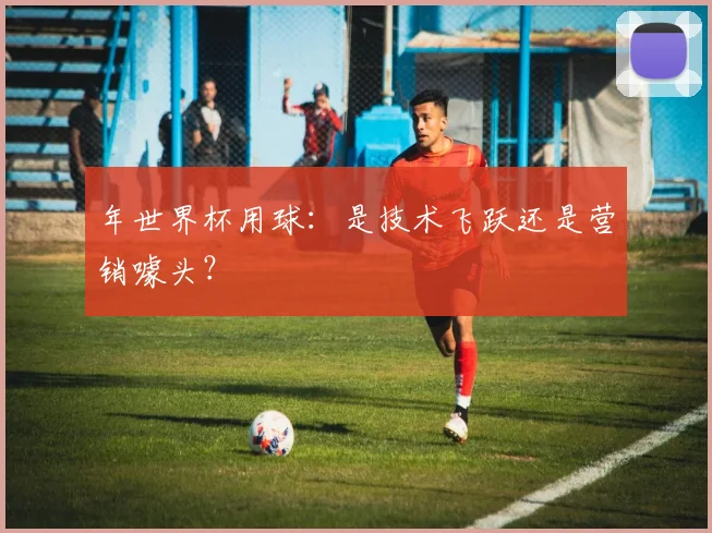 年世界杯用球：是技术飞跃还是营销噱头？