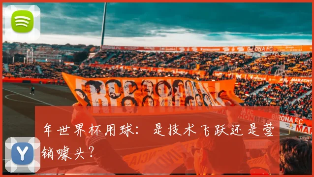 年世界杯用球：是技术飞跃还是营销噱头？