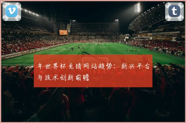 年世界杯竞猜网站趋势：新兴平台与技术创新前瞻