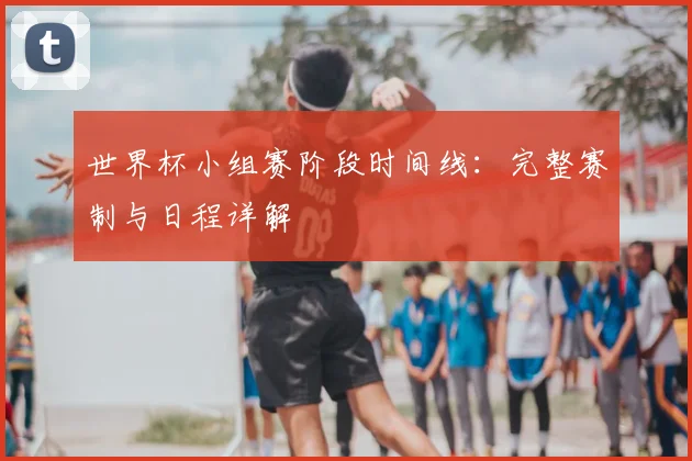 世界杯小组赛阶段时间线:完整赛制与日程详解