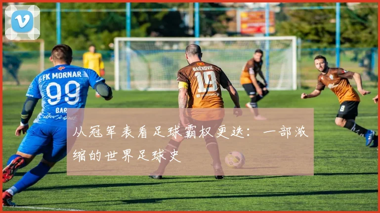 从冠军表看足球霸权更迭：一部浓缩的世界足球史