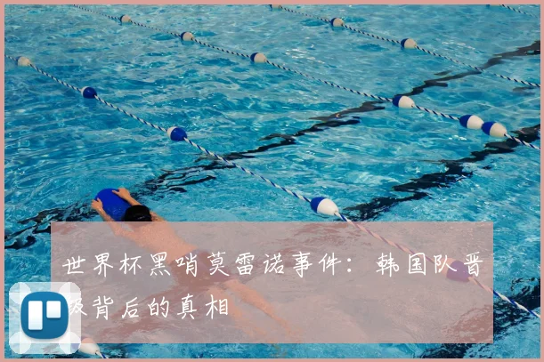 世界杯黑哨莫雷诺事件:韩国队晋级背后的真相