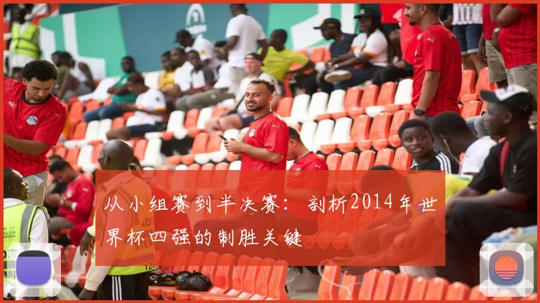 从小组赛到半决赛:剖析2014年世界杯四强的制胜关键