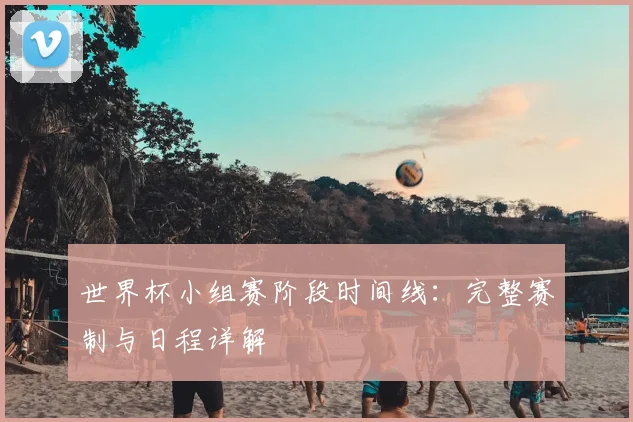 世界杯小组赛阶段时间线:完整赛制与日程详解
