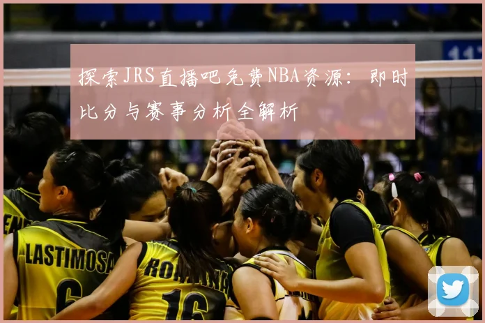 探索JRS直播吧免费NBA资源：即时比分与赛事分析全解析