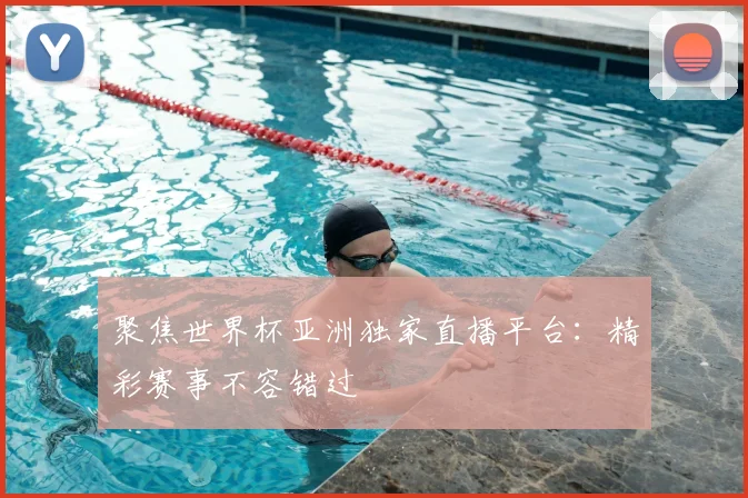 聚焦世界杯亚洲独家直播平台：精彩赛事不容错过