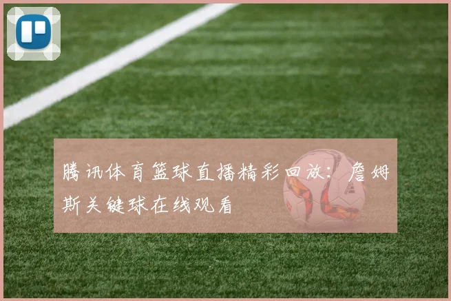 腾讯体育篮球直播精彩回放：詹姆斯关键球在线观看