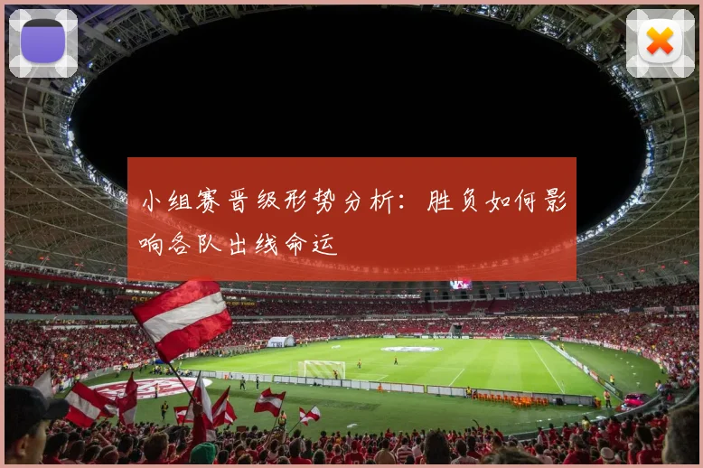 小组赛晋级形势分析：胜负如何影响各队出线命运